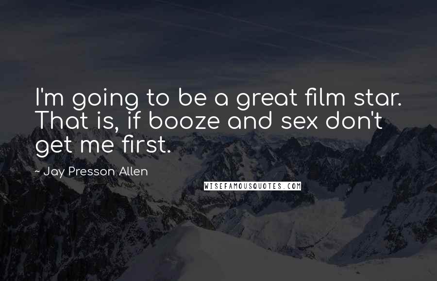 Jay Presson Allen Quotes: I'm going to be a great film star. That is, if booze and sex don't get me first.
