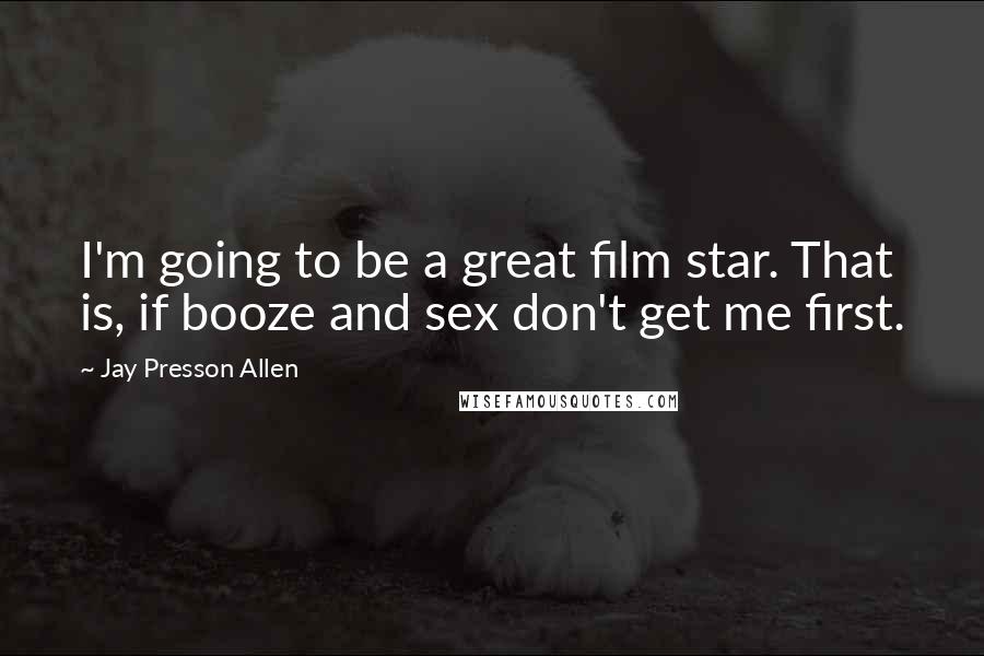 Jay Presson Allen Quotes: I'm going to be a great film star. That is, if booze and sex don't get me first.
