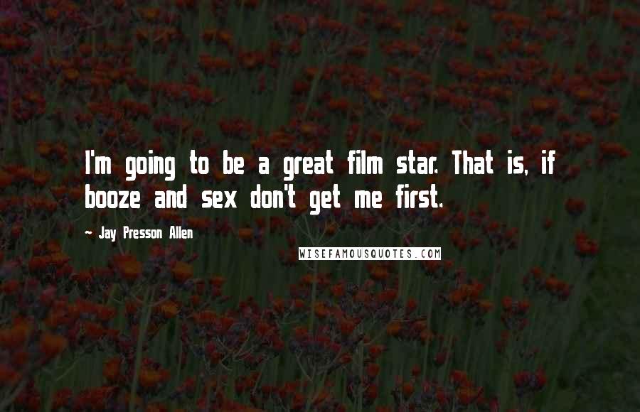 Jay Presson Allen Quotes: I'm going to be a great film star. That is, if booze and sex don't get me first.