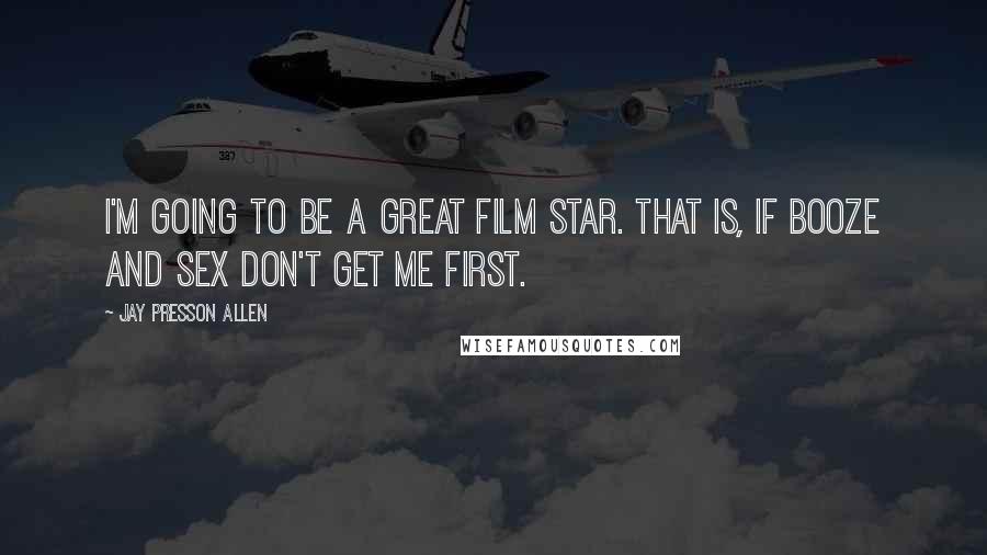 Jay Presson Allen Quotes: I'm going to be a great film star. That is, if booze and sex don't get me first.