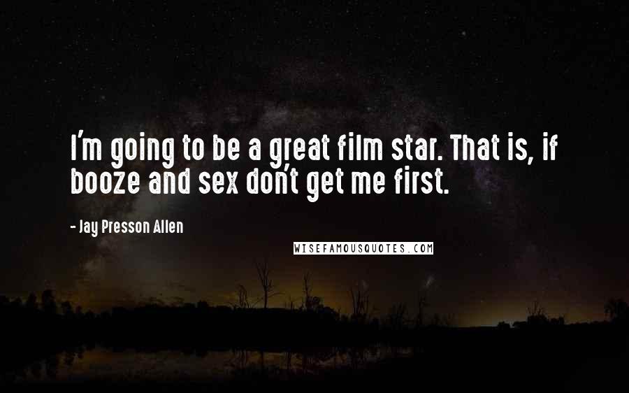 Jay Presson Allen Quotes: I'm going to be a great film star. That is, if booze and sex don't get me first.