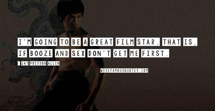 Jay Presson Allen Quotes: I'm going to be a great film star. That is, if booze and sex don't get me first.