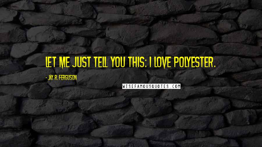 Jay R. Ferguson Quotes: Let me just tell you this: I love polyester.