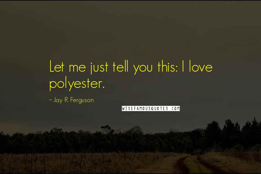 Jay R. Ferguson Quotes: Let me just tell you this: I love polyester.