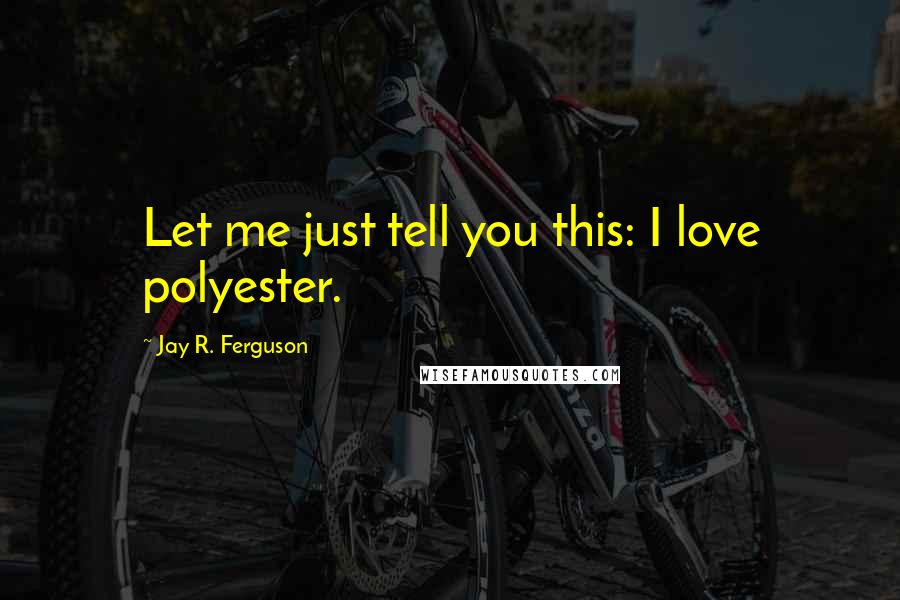 Jay R. Ferguson Quotes: Let me just tell you this: I love polyester.
