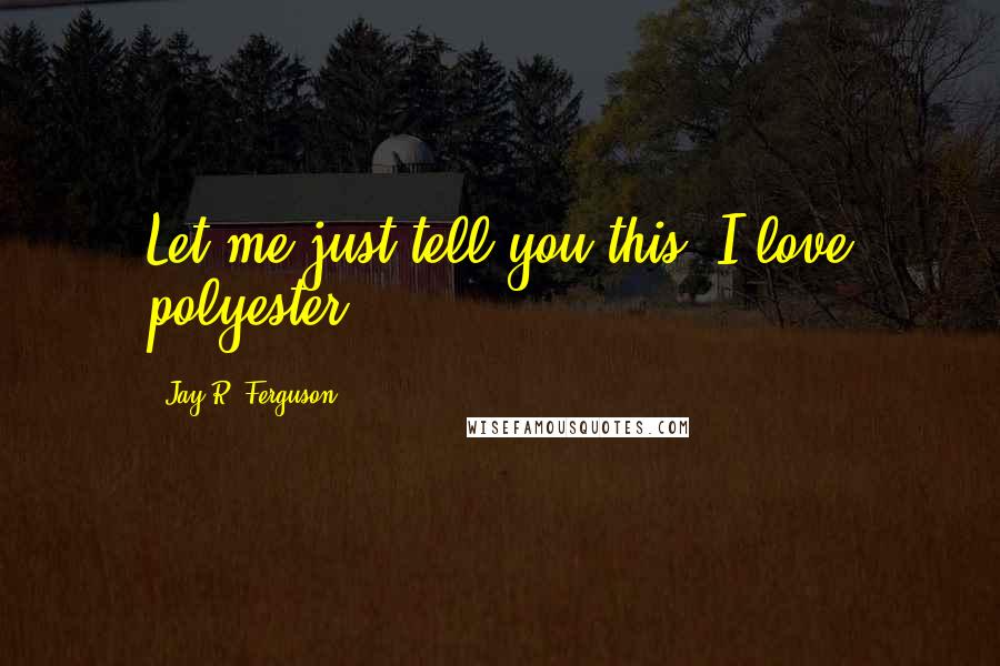 Jay R. Ferguson Quotes: Let me just tell you this: I love polyester.