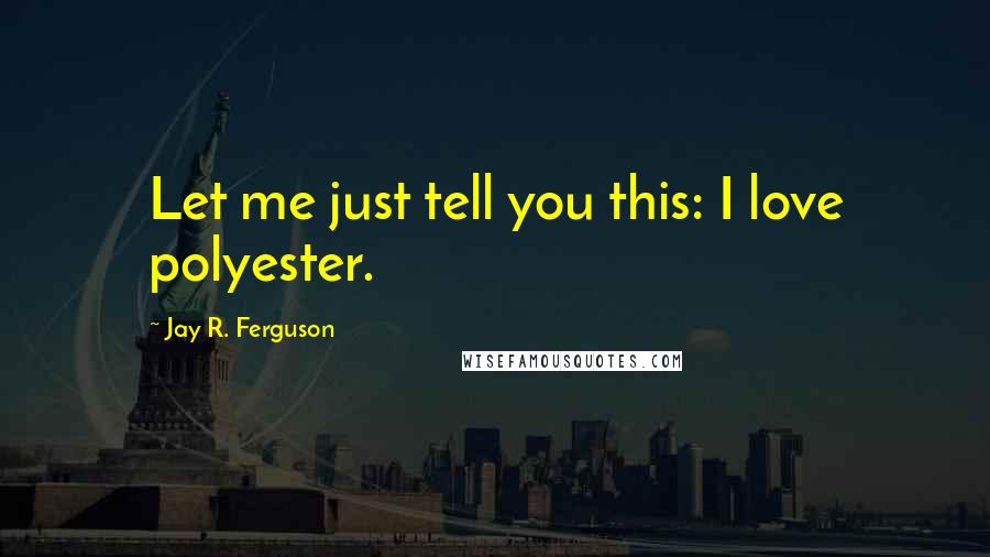 Jay R. Ferguson Quotes: Let me just tell you this: I love polyester.
