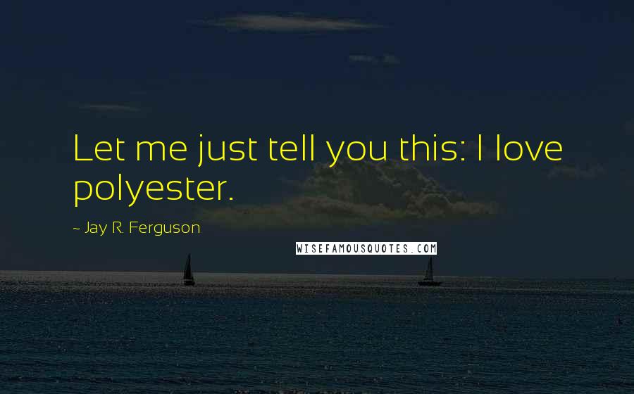 Jay R. Ferguson Quotes: Let me just tell you this: I love polyester.