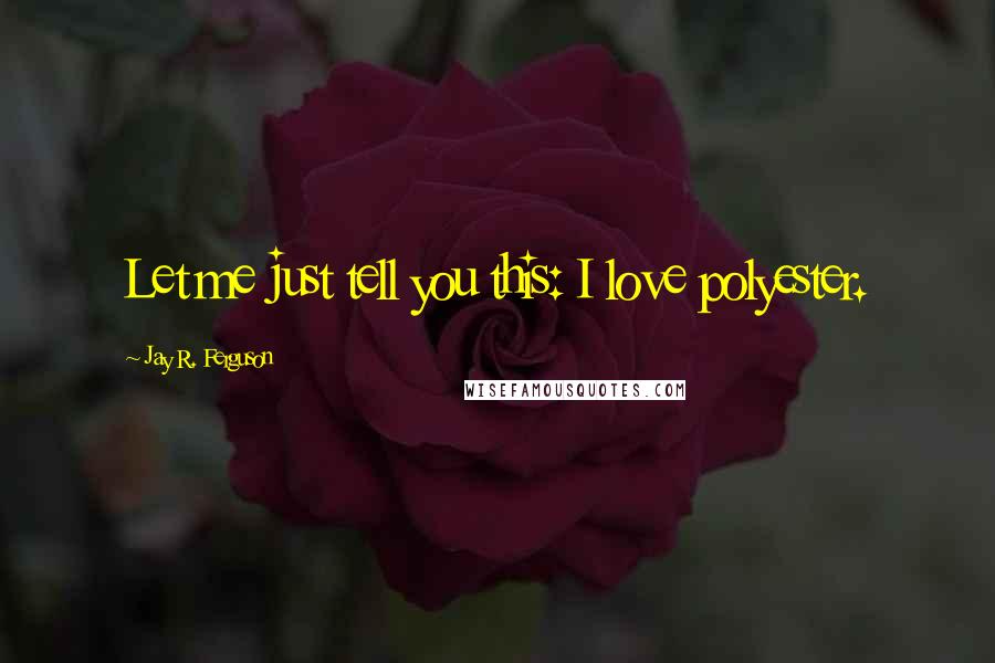 Jay R. Ferguson Quotes: Let me just tell you this: I love polyester.