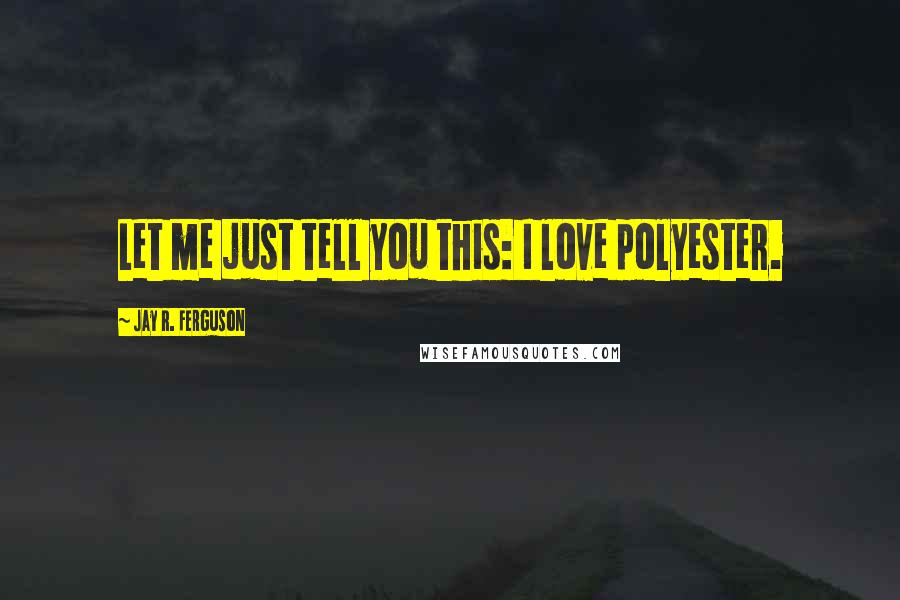 Jay R. Ferguson Quotes: Let me just tell you this: I love polyester.