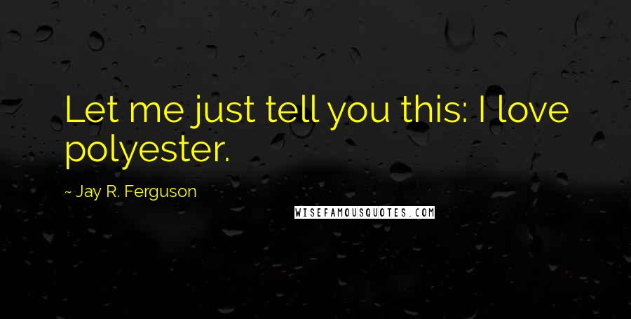 Jay R. Ferguson Quotes: Let me just tell you this: I love polyester.