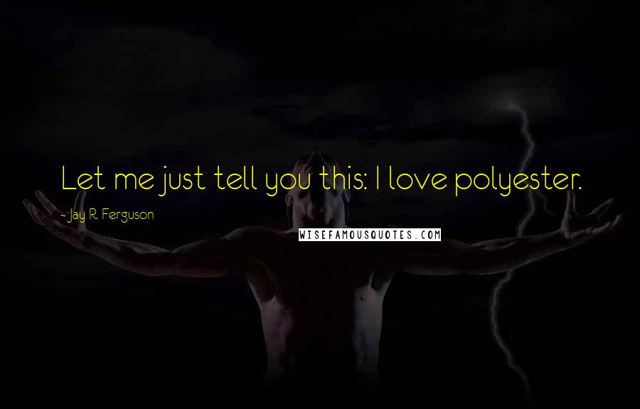 Jay R. Ferguson Quotes: Let me just tell you this: I love polyester.