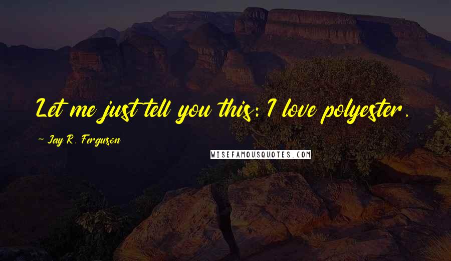 Jay R. Ferguson Quotes: Let me just tell you this: I love polyester.