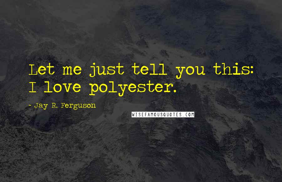 Jay R. Ferguson Quotes: Let me just tell you this: I love polyester.