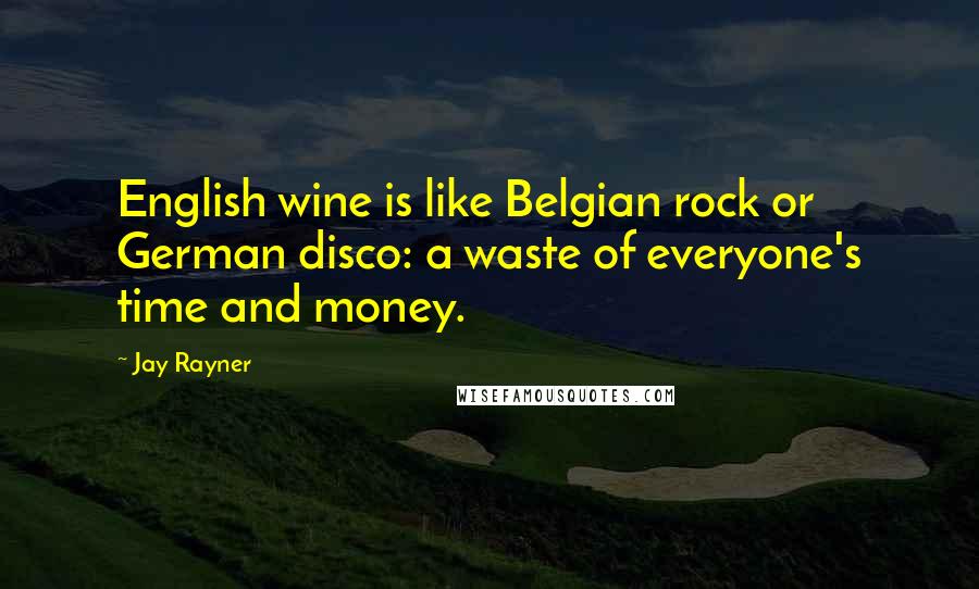 Jay Rayner Quotes: English wine is like Belgian rock or German disco: a waste of everyone's time and money.