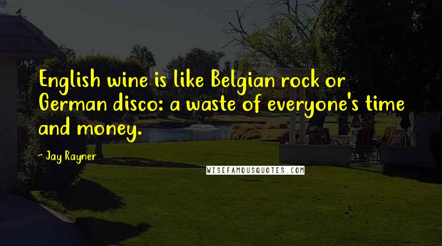 Jay Rayner Quotes: English wine is like Belgian rock or German disco: a waste of everyone's time and money.