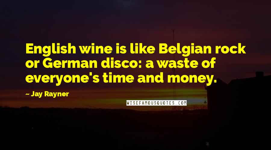 Jay Rayner Quotes: English wine is like Belgian rock or German disco: a waste of everyone's time and money.
