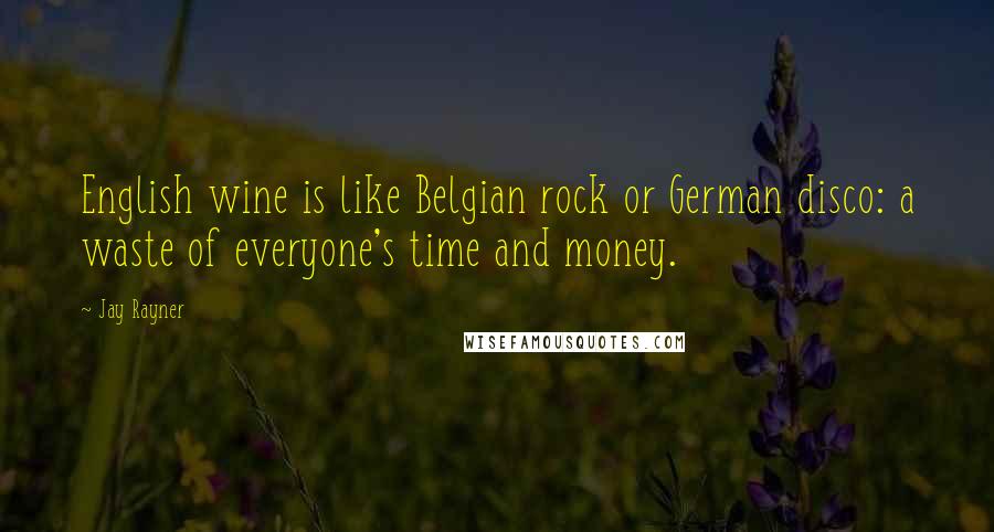 Jay Rayner Quotes: English wine is like Belgian rock or German disco: a waste of everyone's time and money.