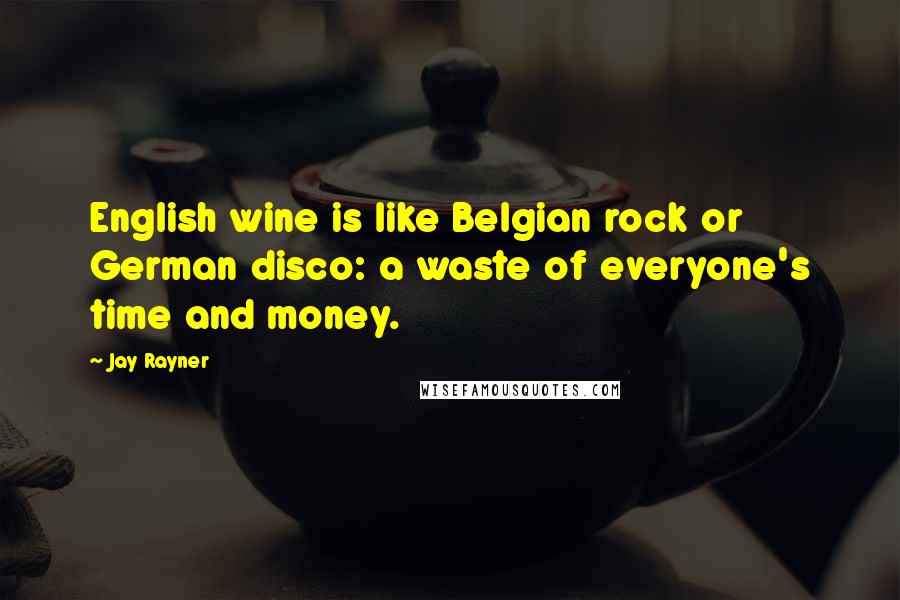 Jay Rayner Quotes: English wine is like Belgian rock or German disco: a waste of everyone's time and money.