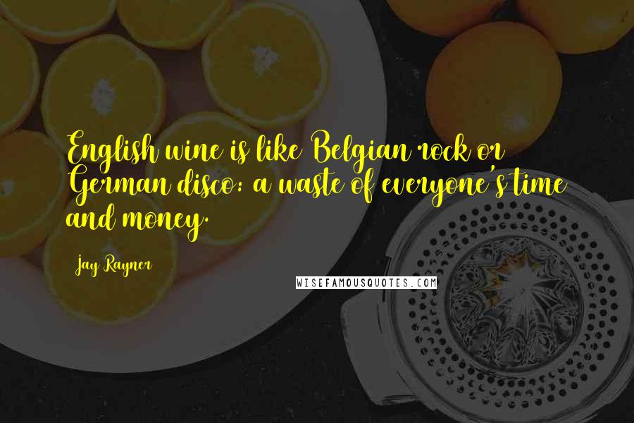 Jay Rayner Quotes: English wine is like Belgian rock or German disco: a waste of everyone's time and money.