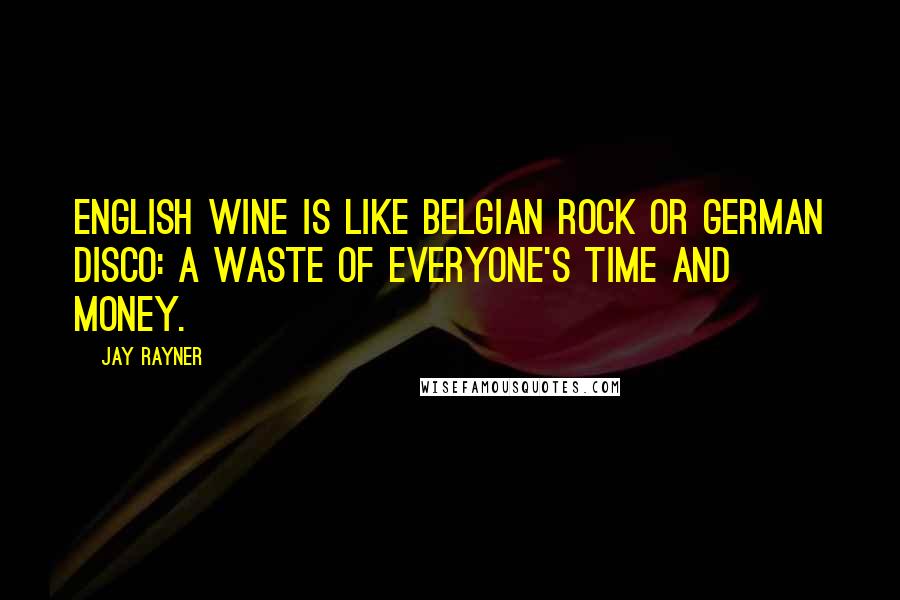 Jay Rayner Quotes: English wine is like Belgian rock or German disco: a waste of everyone's time and money.