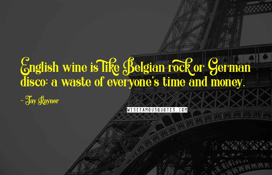 Jay Rayner Quotes: English wine is like Belgian rock or German disco: a waste of everyone's time and money.