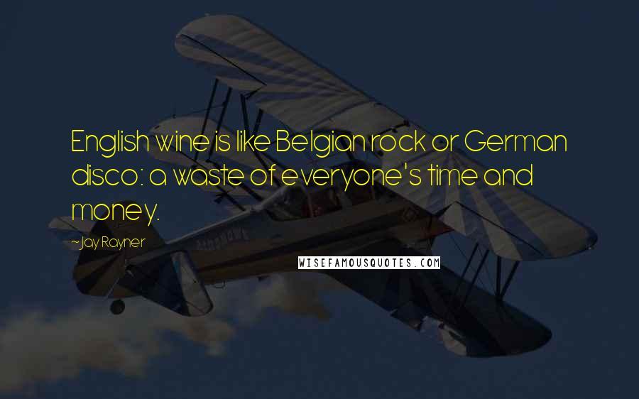 Jay Rayner Quotes: English wine is like Belgian rock or German disco: a waste of everyone's time and money.