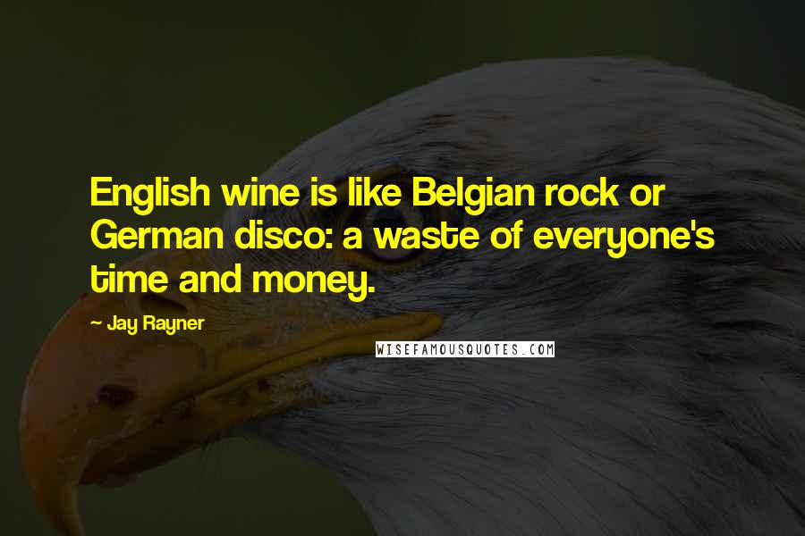 Jay Rayner Quotes: English wine is like Belgian rock or German disco: a waste of everyone's time and money.