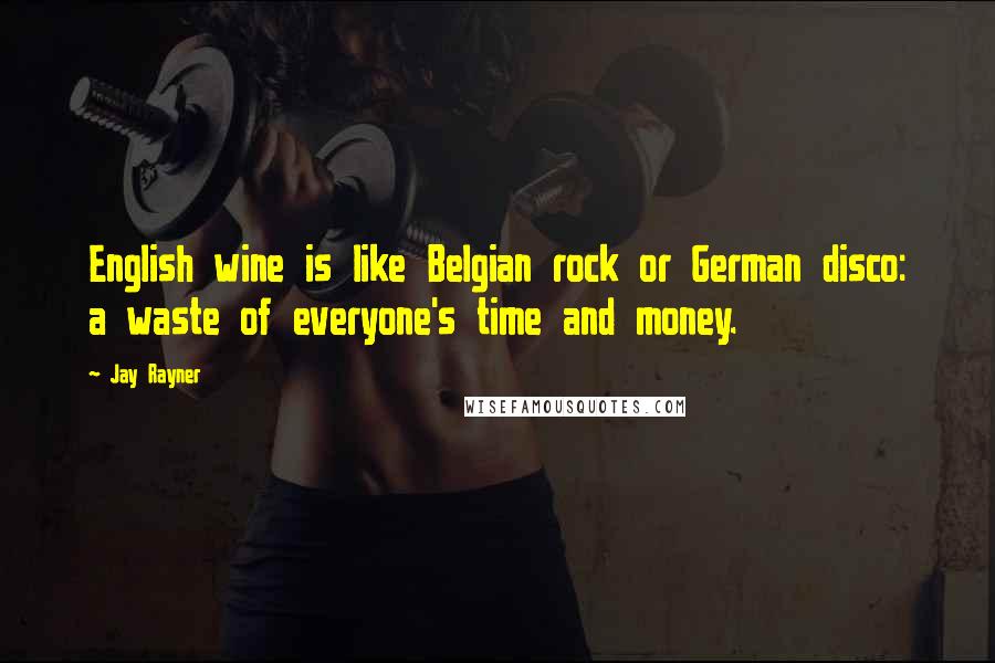 Jay Rayner Quotes: English wine is like Belgian rock or German disco: a waste of everyone's time and money.