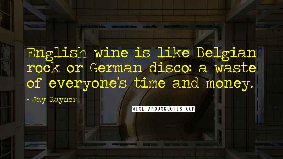 Jay Rayner Quotes: English wine is like Belgian rock or German disco: a waste of everyone's time and money.