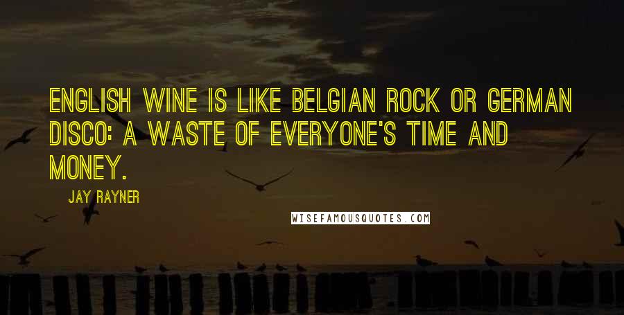 Jay Rayner Quotes: English wine is like Belgian rock or German disco: a waste of everyone's time and money.