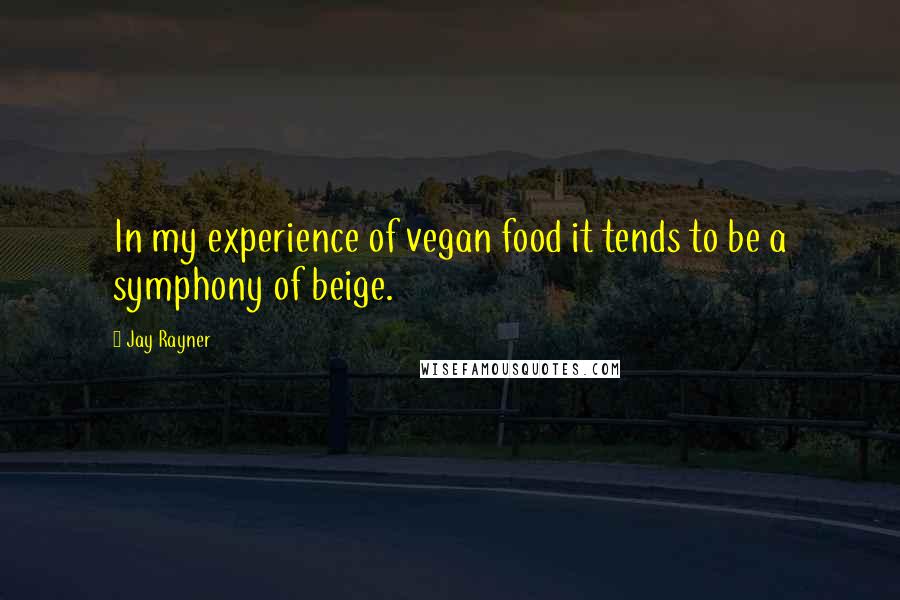 Jay Rayner Quotes: In my experience of vegan food it tends to be a symphony of beige.