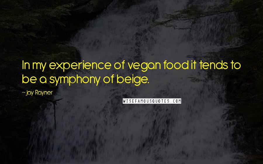 Jay Rayner Quotes: In my experience of vegan food it tends to be a symphony of beige.
