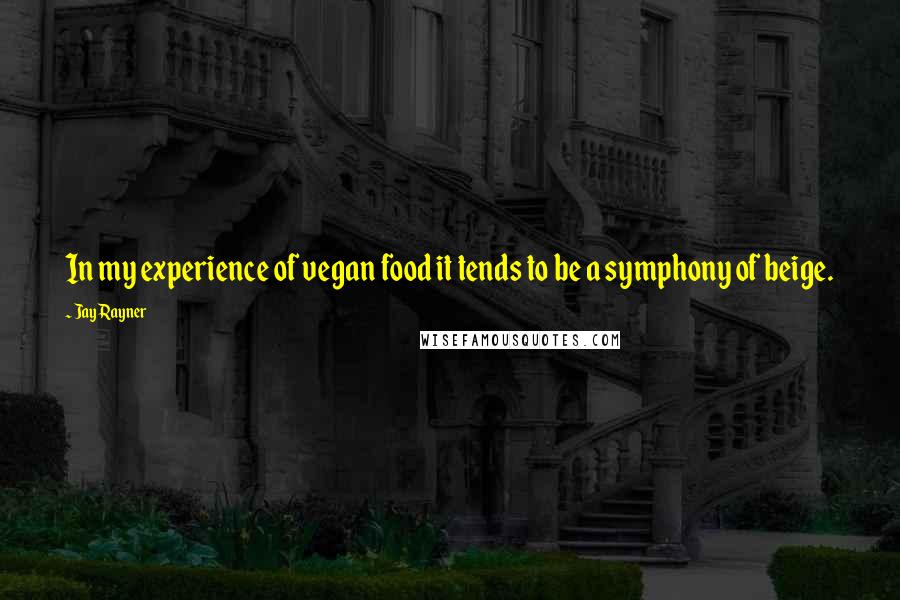 Jay Rayner Quotes: In my experience of vegan food it tends to be a symphony of beige.