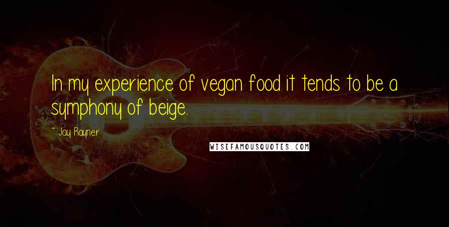 Jay Rayner Quotes: In my experience of vegan food it tends to be a symphony of beige.