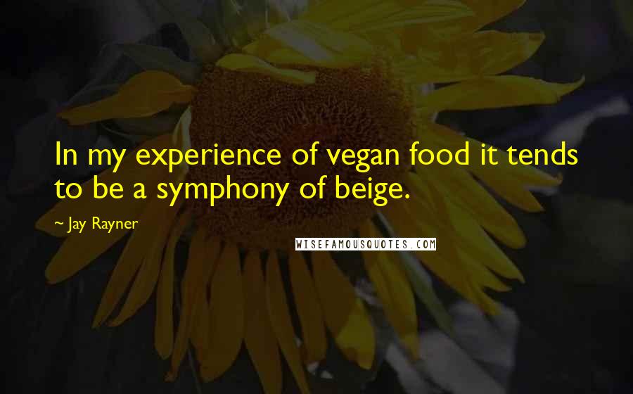 Jay Rayner Quotes: In my experience of vegan food it tends to be a symphony of beige.