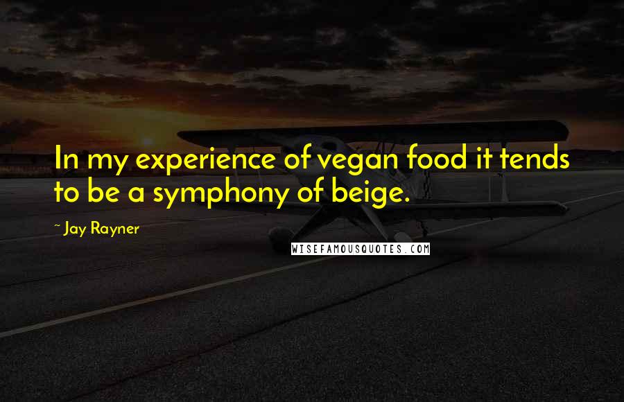 Jay Rayner Quotes: In my experience of vegan food it tends to be a symphony of beige.