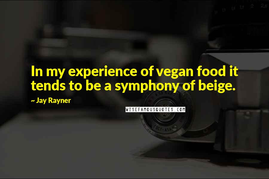 Jay Rayner Quotes: In my experience of vegan food it tends to be a symphony of beige.