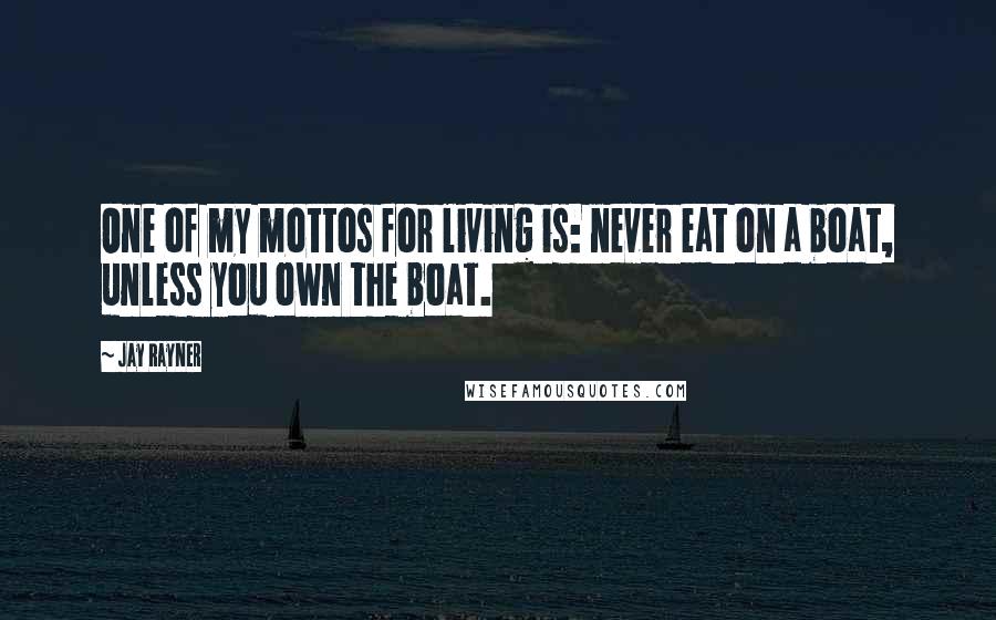 Jay Rayner Quotes: One of my mottos for living is: never eat on a boat, unless you own the boat.