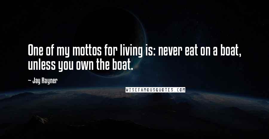 Jay Rayner Quotes: One of my mottos for living is: never eat on a boat, unless you own the boat.