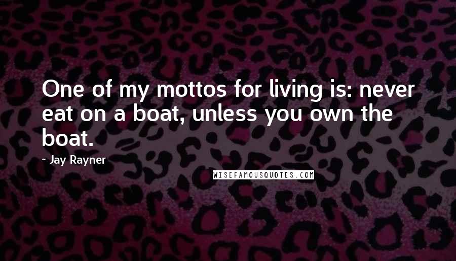 Jay Rayner Quotes: One of my mottos for living is: never eat on a boat, unless you own the boat.