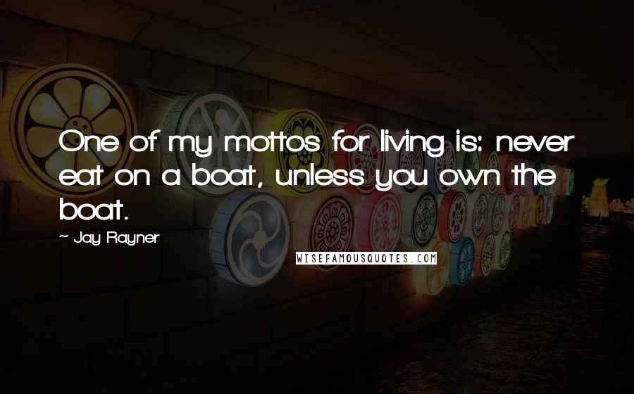 Jay Rayner Quotes: One of my mottos for living is: never eat on a boat, unless you own the boat.