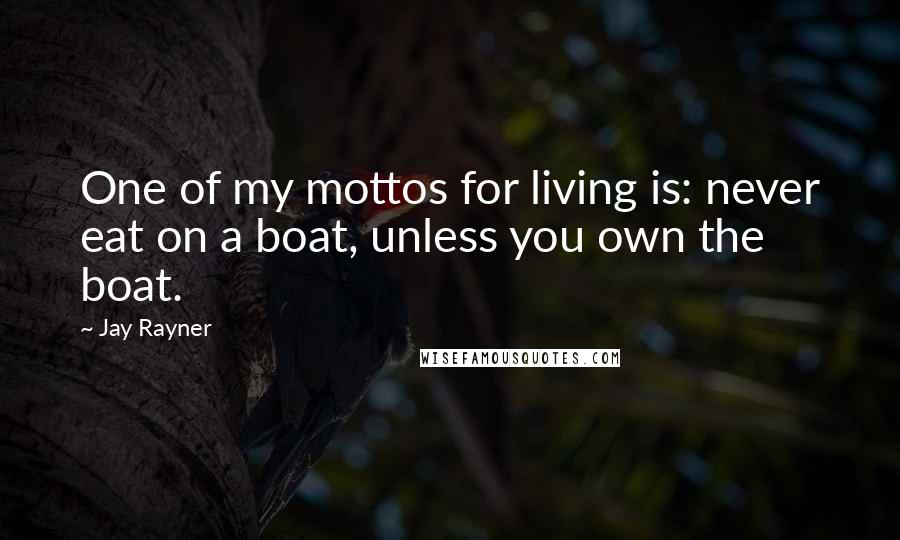 Jay Rayner Quotes: One of my mottos for living is: never eat on a boat, unless you own the boat.