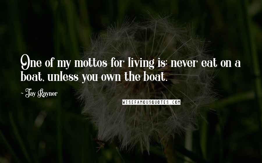 Jay Rayner Quotes: One of my mottos for living is: never eat on a boat, unless you own the boat.