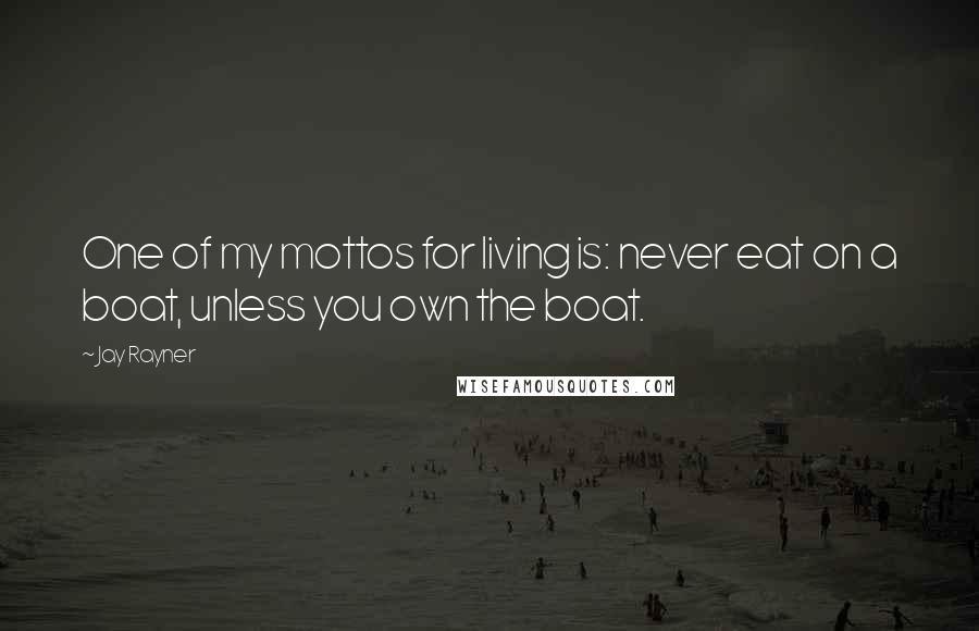 Jay Rayner Quotes: One of my mottos for living is: never eat on a boat, unless you own the boat.