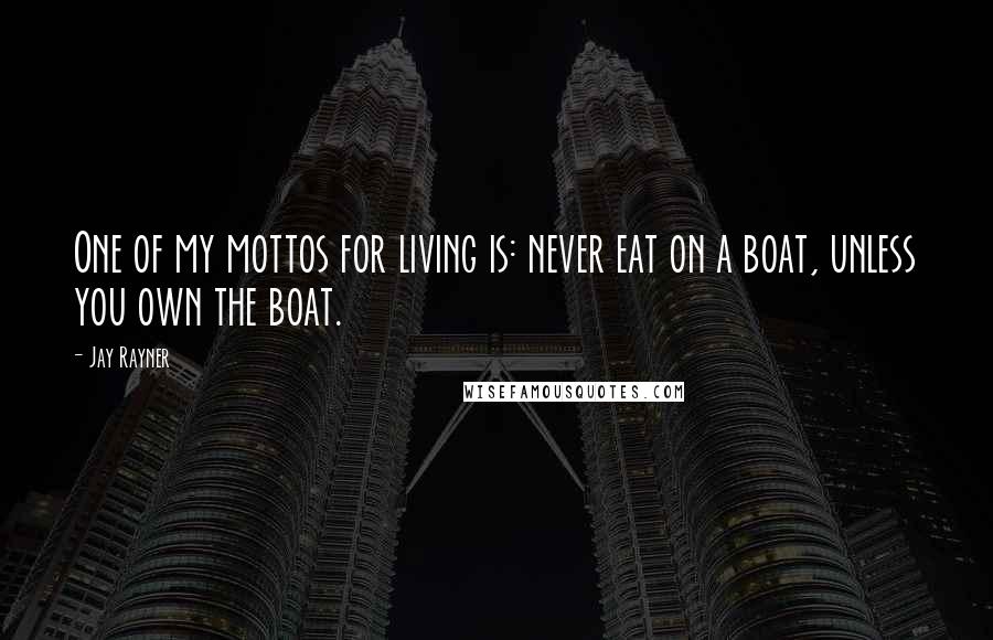 Jay Rayner Quotes: One of my mottos for living is: never eat on a boat, unless you own the boat.