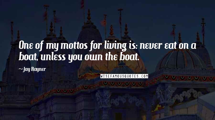 Jay Rayner Quotes: One of my mottos for living is: never eat on a boat, unless you own the boat.