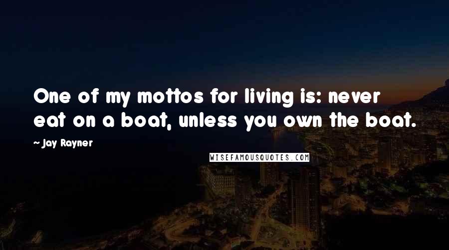 Jay Rayner Quotes: One of my mottos for living is: never eat on a boat, unless you own the boat.