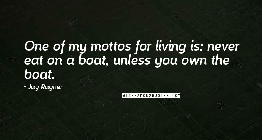 Jay Rayner Quotes: One of my mottos for living is: never eat on a boat, unless you own the boat.