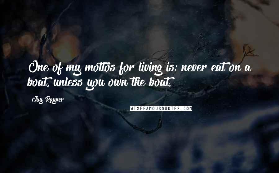 Jay Rayner Quotes: One of my mottos for living is: never eat on a boat, unless you own the boat.